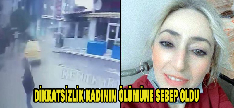 Dikkatsizlik kadının ölümüne sebep oldu