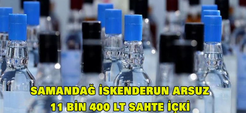 Samandağ iskenderun arsuz 11 bin 400 litre sahte içki