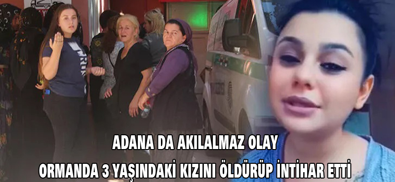 Adana da akılalmaz olay ormanda 3 yaşındaki kızını öldürüp intihar etti