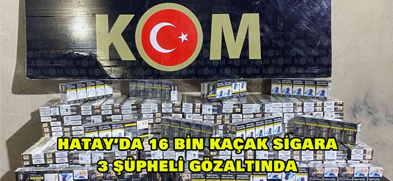Hatay’da 16 bin kaçak sigara 3 şüpheli göz altında