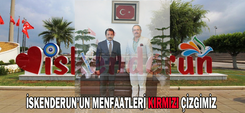 İskenderun’un menfaatleri kırmızı çizgimiz