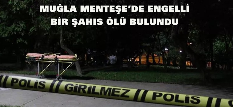 Muğla Menteşe ‘de engelli bir şahıs ölü bulundu