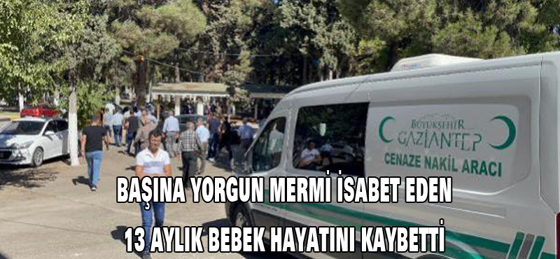 Başına yorgun mermi isabet eden 13 aylık bebek hayatını kaybetti
