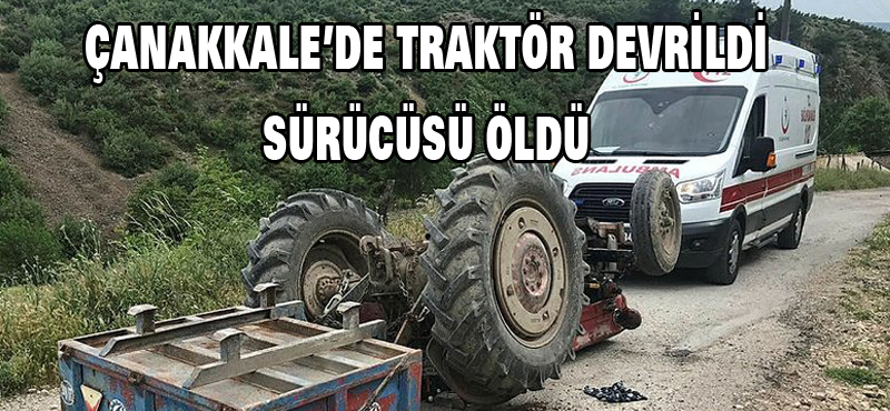 Çanakkale’de traktör devrildi sürücüsü öldü