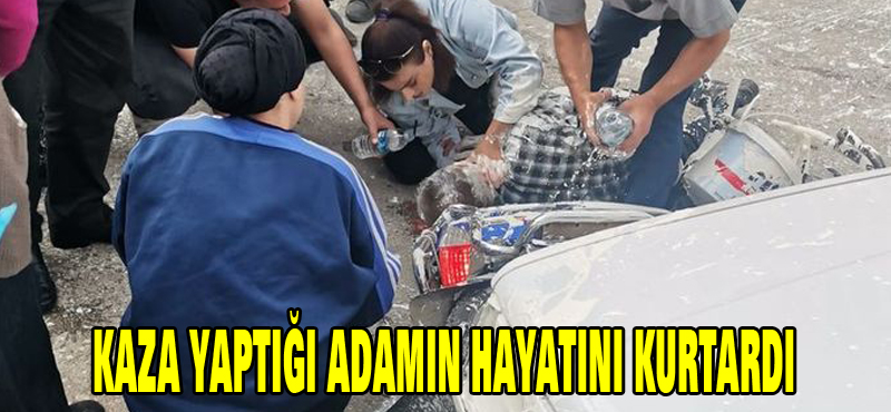 Kaza yaptığı adamın hayatını kurtardı