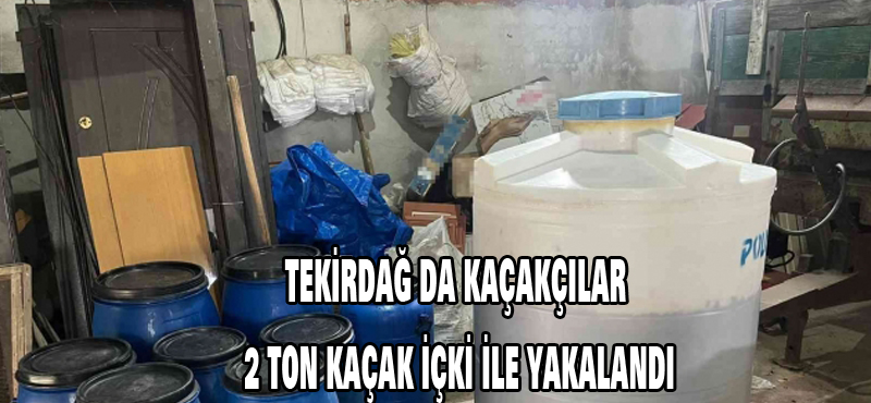 Tekirdağ ‘da kaçakçılar 2 ton kaçak içki ile yakalandı