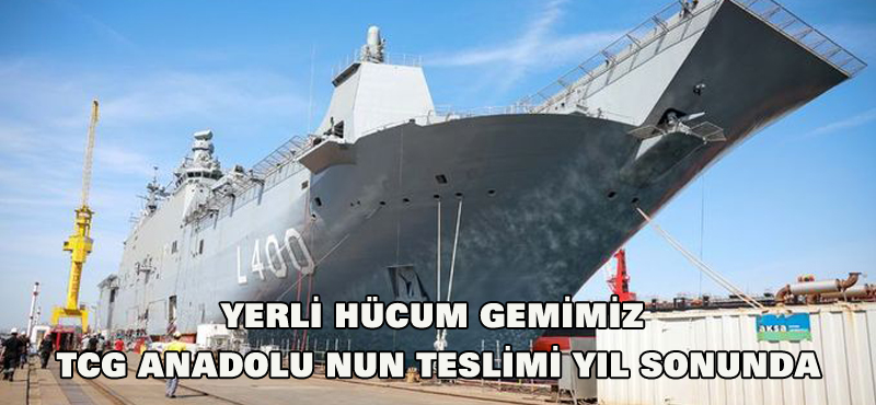 Yerli hücum gemimiz TCG Anadolu nun teslimi yıl sonunda