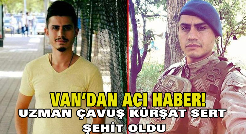 Van’dan acı haber! Uzman çavuş Kürşat Sert şehit oldu