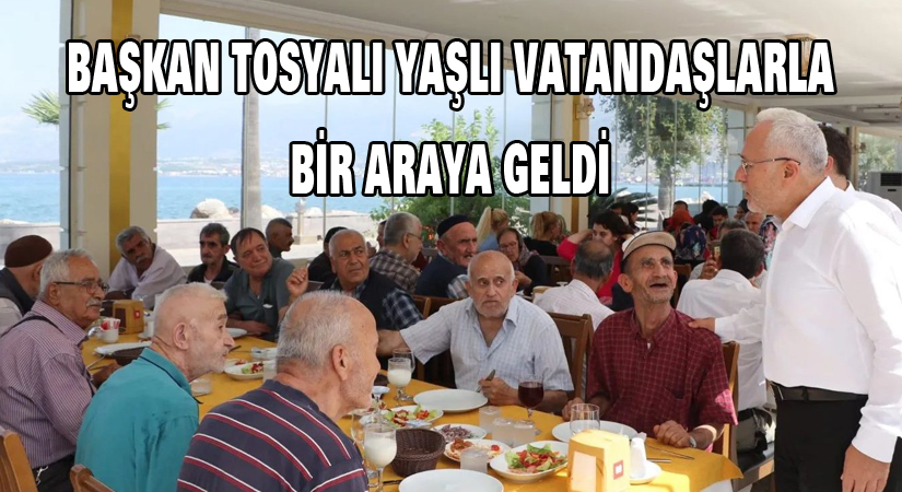 Başkan Tosyalı yaşlı vatandaşlarla bir araya geldi