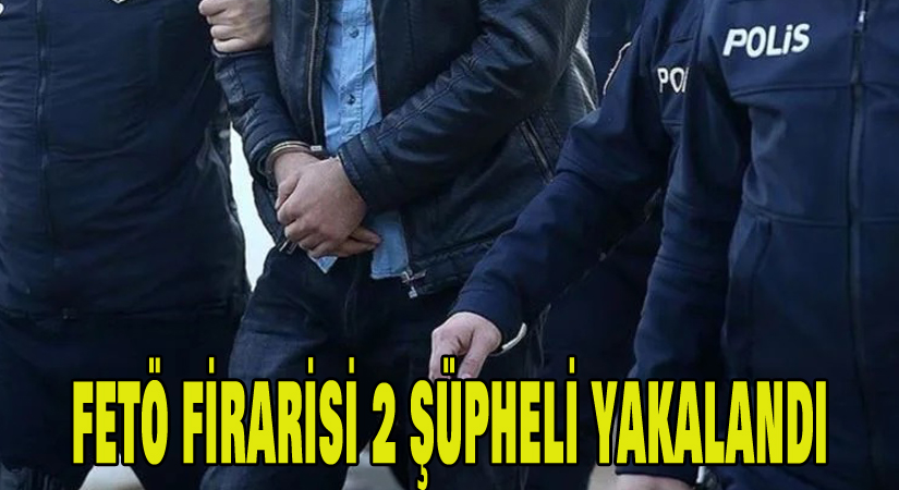 FETÖ firarisi 2 şüpheli yakalandı