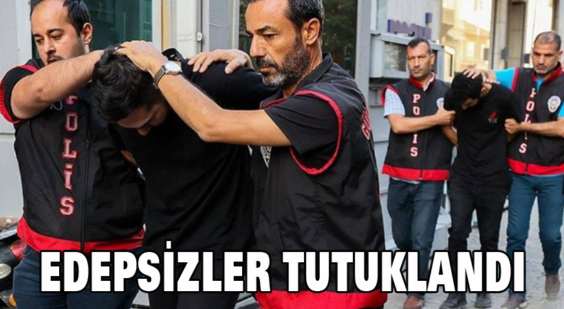Edepsizler tutuklandı