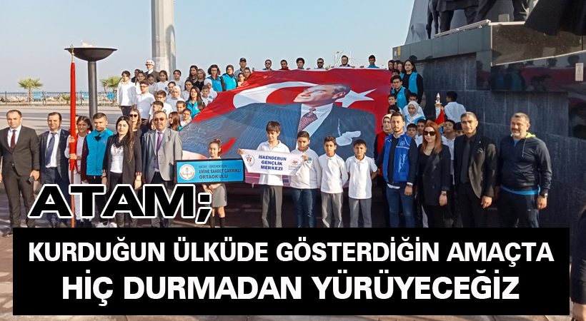 ATAM; Kurduğun ülküde gösterdiğin amaçta hiç durmadan yürüyeceğiz
