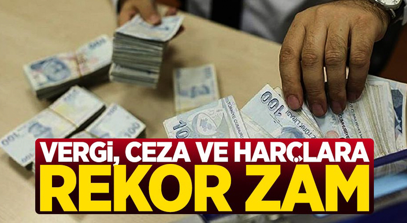Vergi, ceza ve harçlara rekor zam