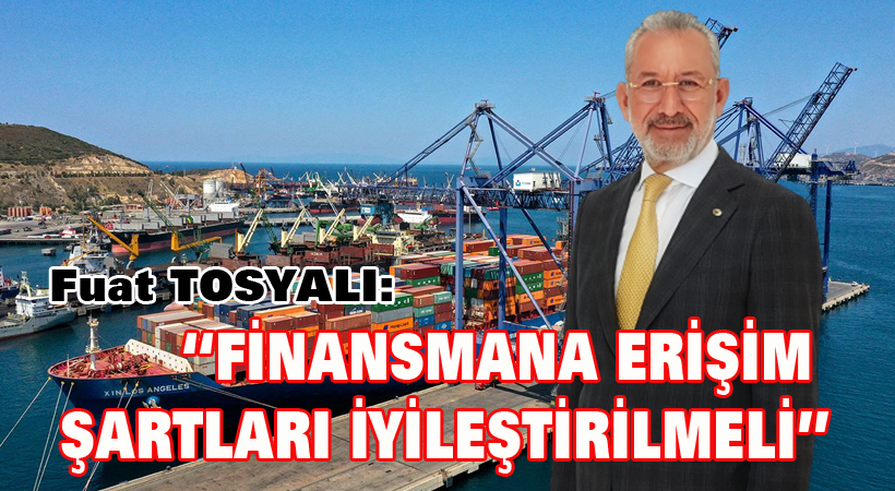 TOSYALI : “Finansmana erişim şartları iyileştirilmeli”
