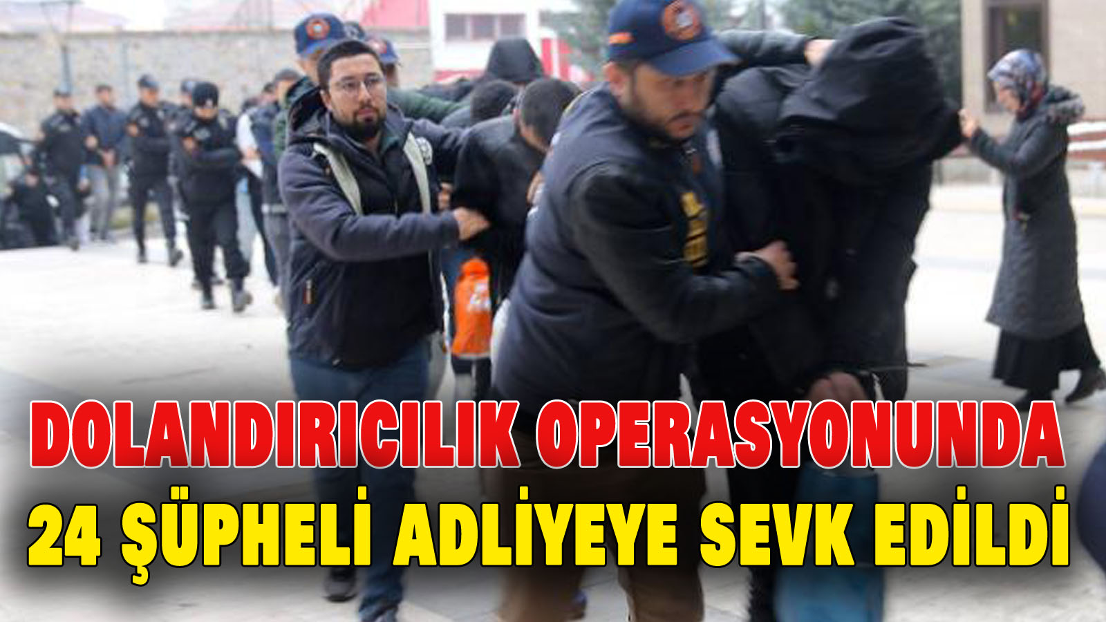 Dolandırıcılık operasyonunda 24 şüpheli adliyeye sevk edildi