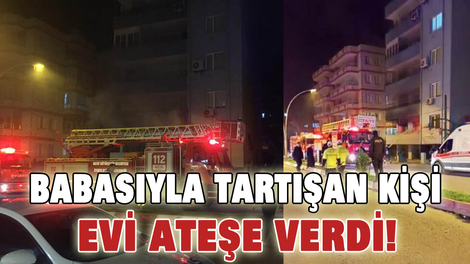 Babasıyla tartışan kişi evi ateşe verdi!