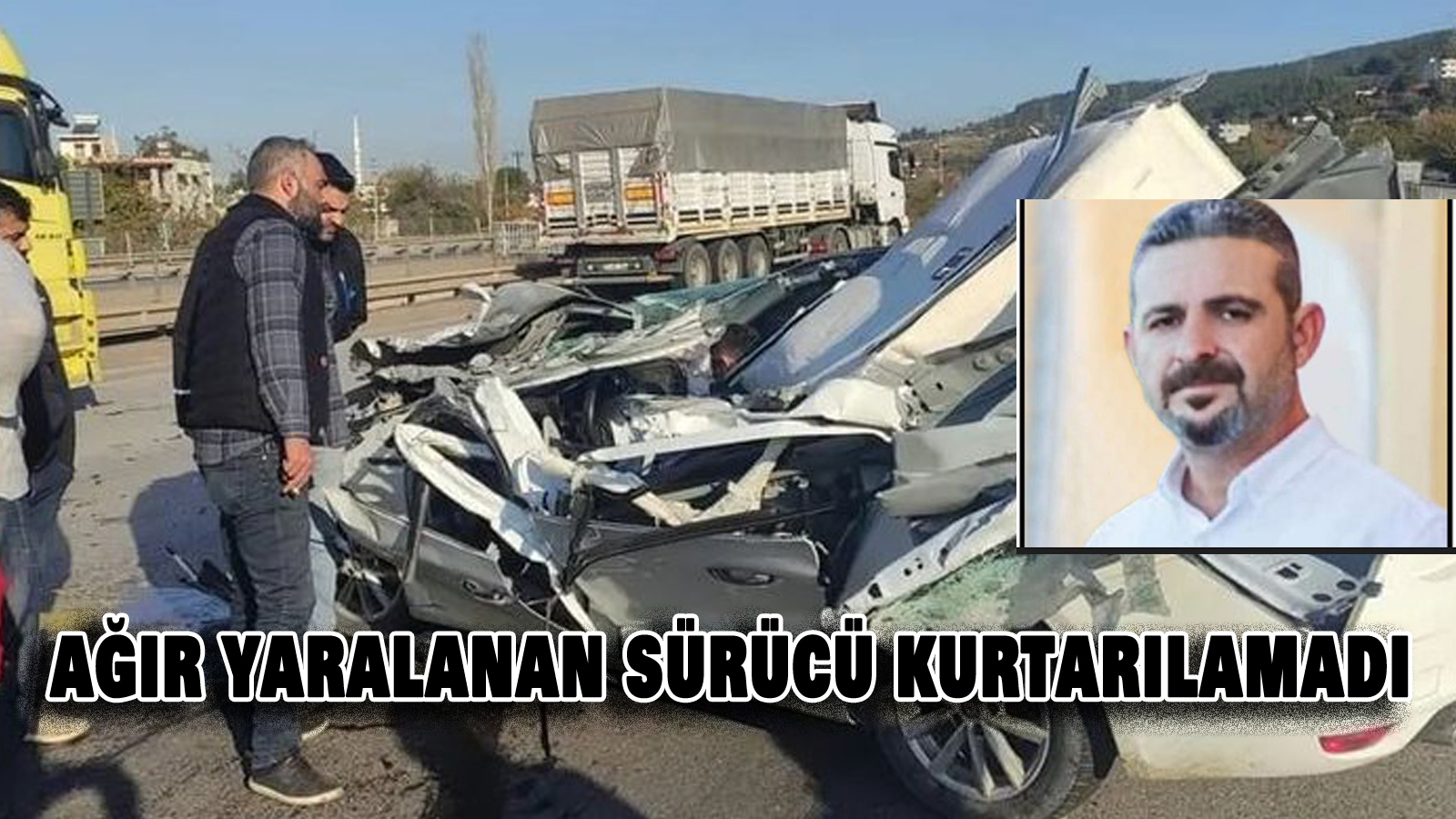 Trafik kazasında ağır şekilde yaralanan Samandağlı sürücü Tezer Polat R.  tüm müdahalelere rağmen kurtarılamadı.