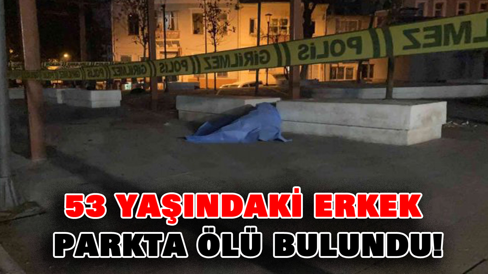 53 yaşındaki erkek parkta ölü bulundu!