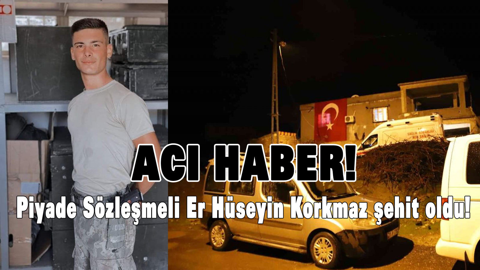 Acı Haber! Piyade Sözleşmeli Er Hüseyin Korkmaz şehit oldu!