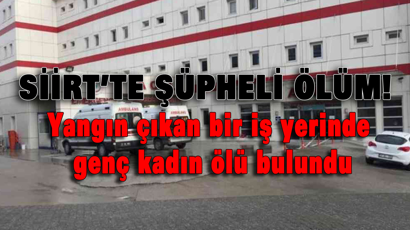 Siir’te Şüpheli Ölüm! Yangın nedeniyle yanan bir iş yerinde genç kadın ölü bulundu.