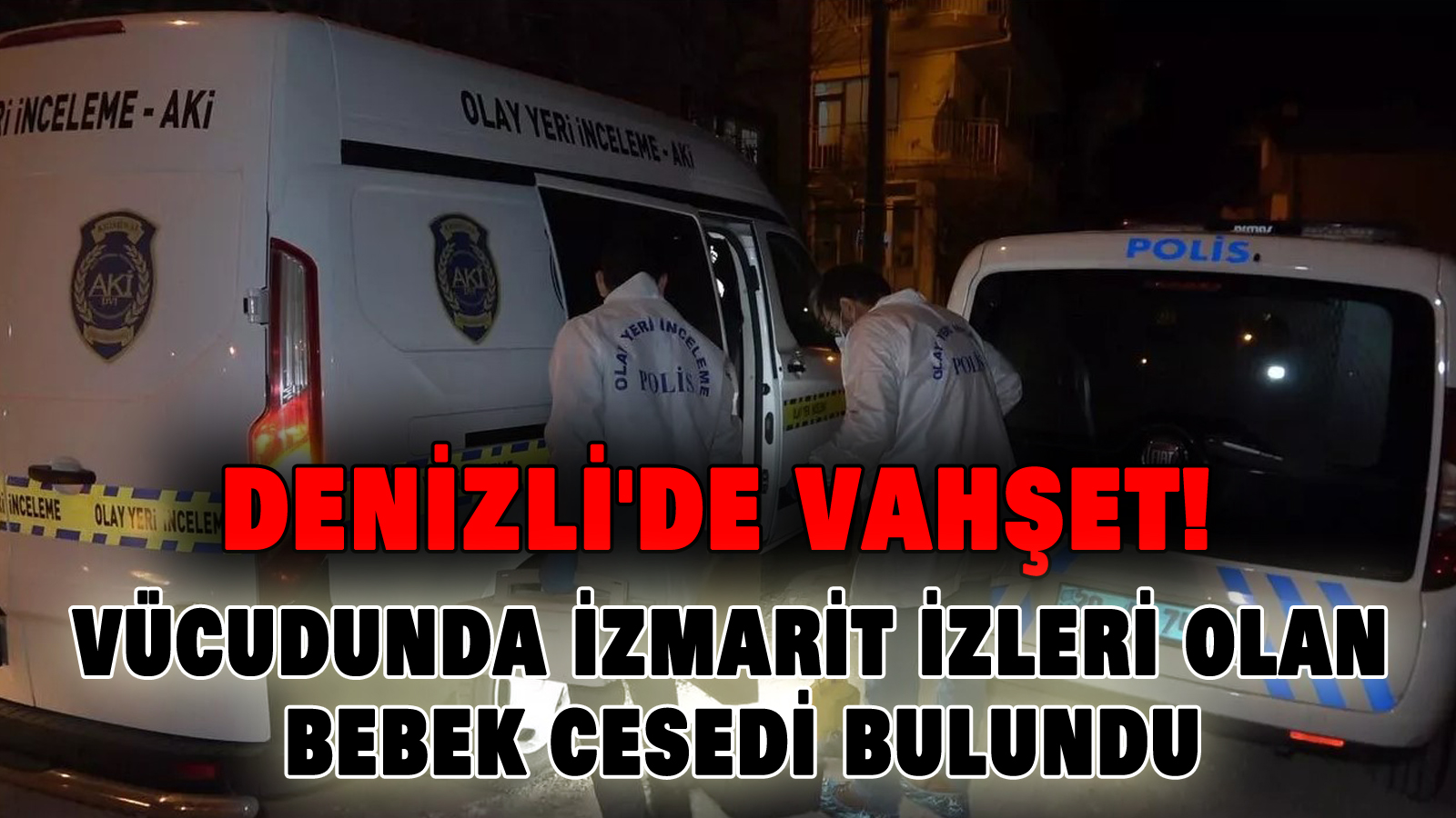 Denizli’de Vahşet! Vücudunda izmarit izleri olan bebek cesedi bulundu