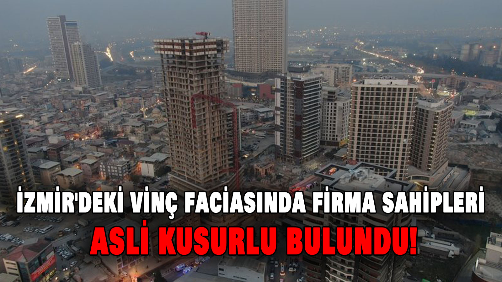 İzmir’deki vinç faciasında firma sahipleri asli kusurlu bulundu