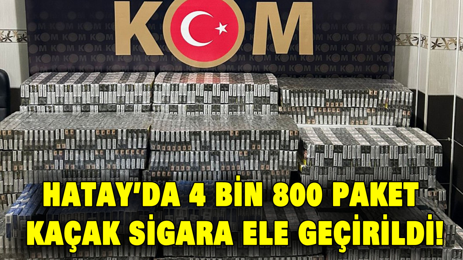 Hatay’da 4 bin 800 paket kaçak sigara ele geçirildi!