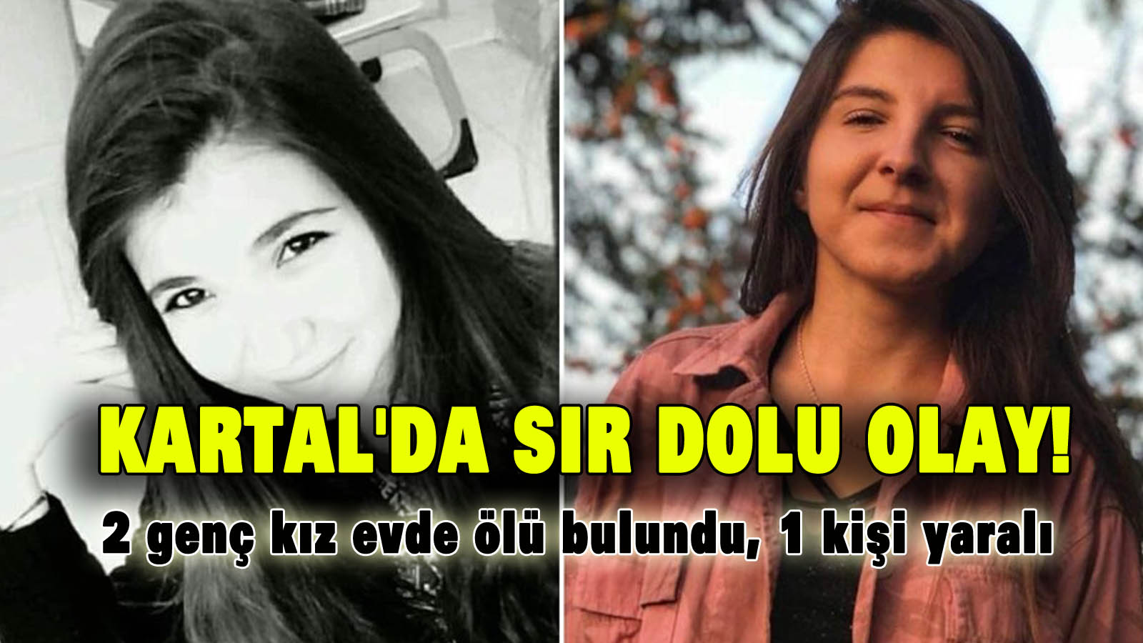 Kartal’da sır dolu olay! 2 genç kız evde ölü bulundu, 1 kişi yaralı