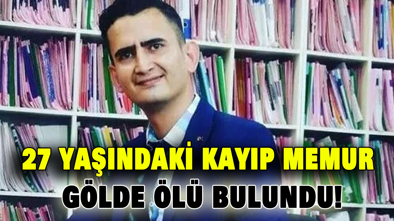 27 yaşındaki kayıp memur gölde ölü bulundu!