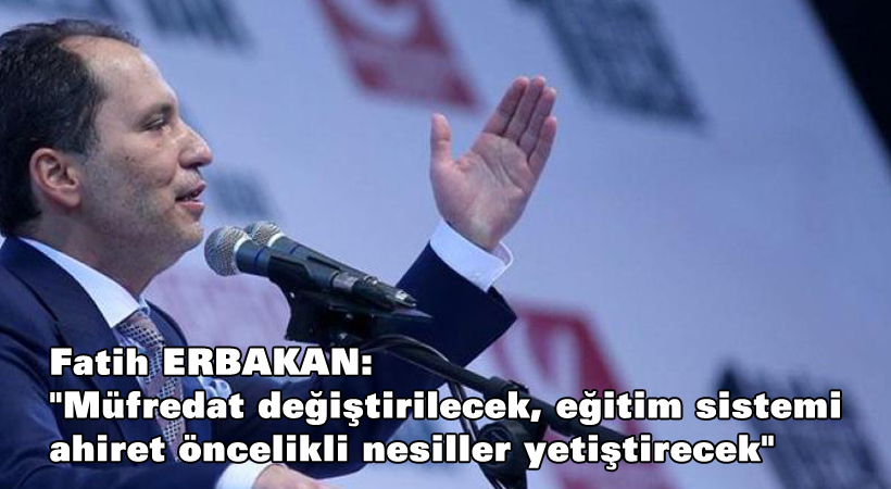 Fatih Erbakan: “Müfredat değiştirilecek, eğitim sistemi ahiret öncelikli nesiller yetiştirecek”