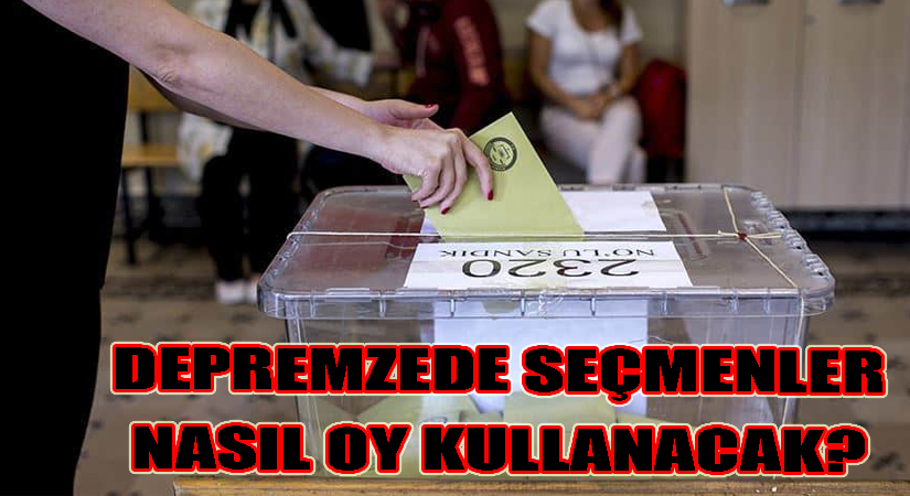 Depremzede seçmenler nasıl oy kullanacak?