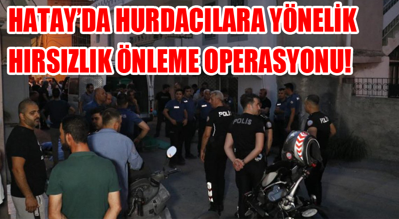 Hatay’da Hurdacılara Yönelik Hırsızlık Önleme Operasyonu!