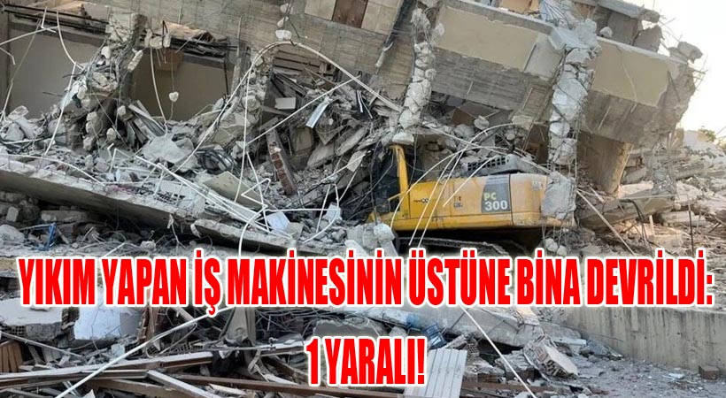 Yıkım Yapan İş Makinesinin Üstüne Bina Devrildi: 1 Yaralı!