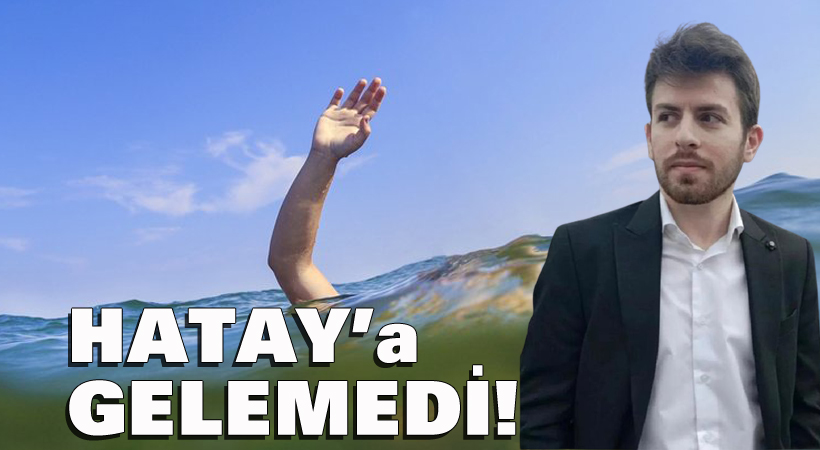 Hatay’a gelemedi