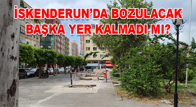 İskenderun’da bozulacak başka yer kalmadı mı?