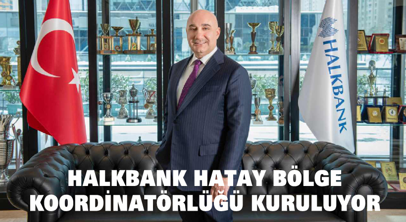 Halkbank Hatay bölge koordinatörlüğü kuruluyor