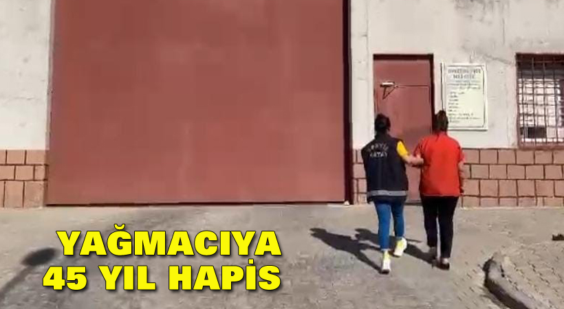 Yağmacıya 45 yıl hapis