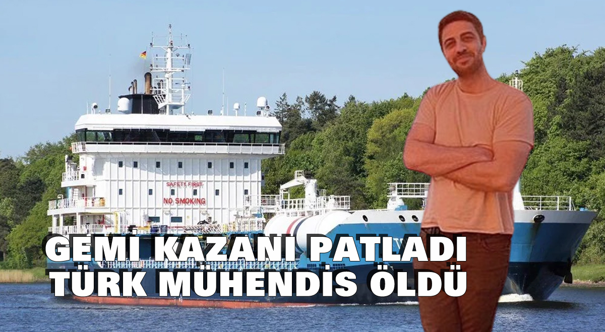 Gemi kazanı patladı Türk mühendis öldü