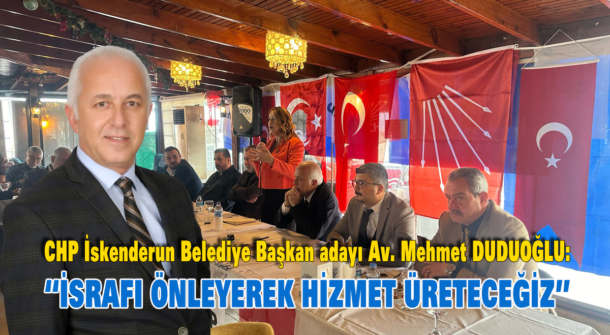 CHP İskenderun Belediye Başkan adayı Av. Mehmet DUDUOĞLU: “İsrafı önleyerek hizmet üreteceğiz”
