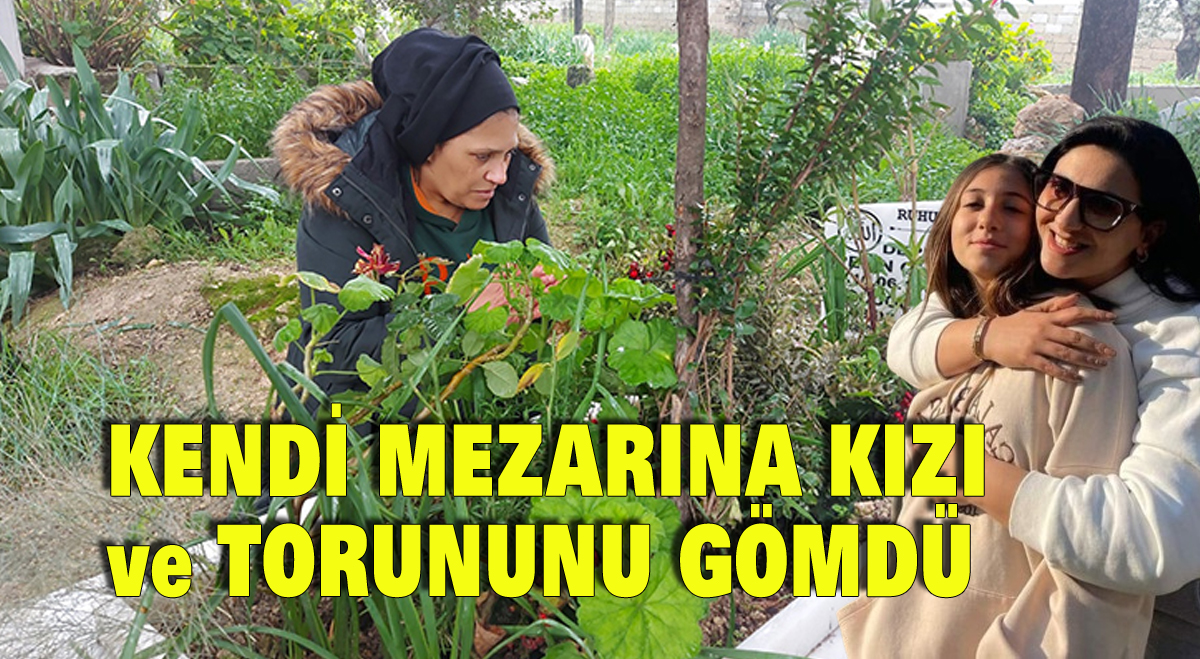 Kendi mezarına kızı ve torununu gömdü
