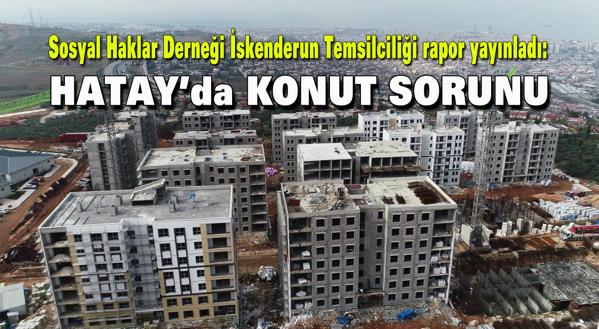Sosyal Haklar Derneği İskenderun Temsilciliği rapor yayınladı: Hatay’da Konut Sorunu
