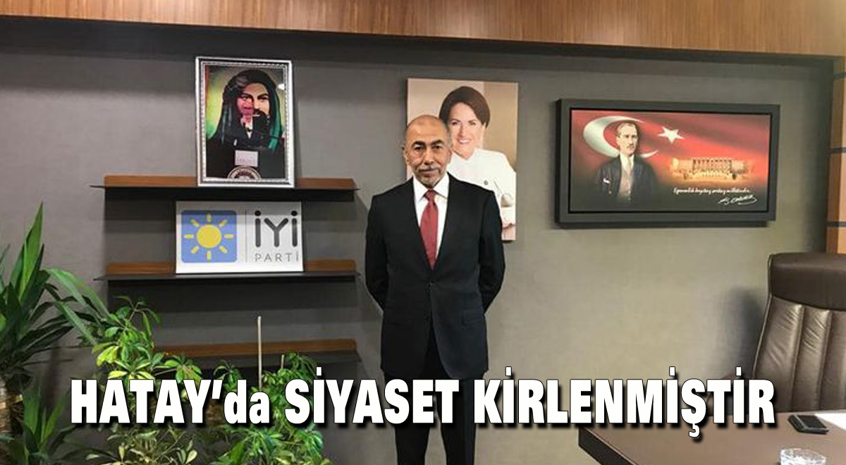 Hatay’da siyaset kirlenmiştir