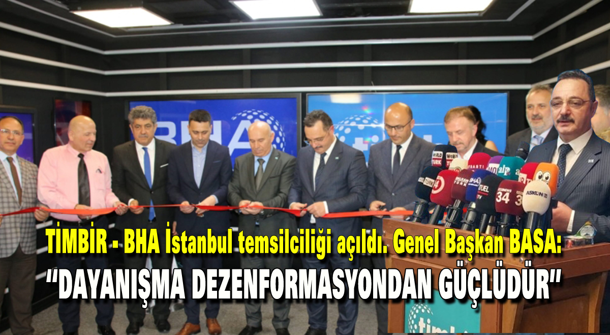 TİMBİR – BHA İstanbul temsilciliği açıldı. Genel Başkan BASA: “Dayanışma dezenformasyondan güçlüdür”