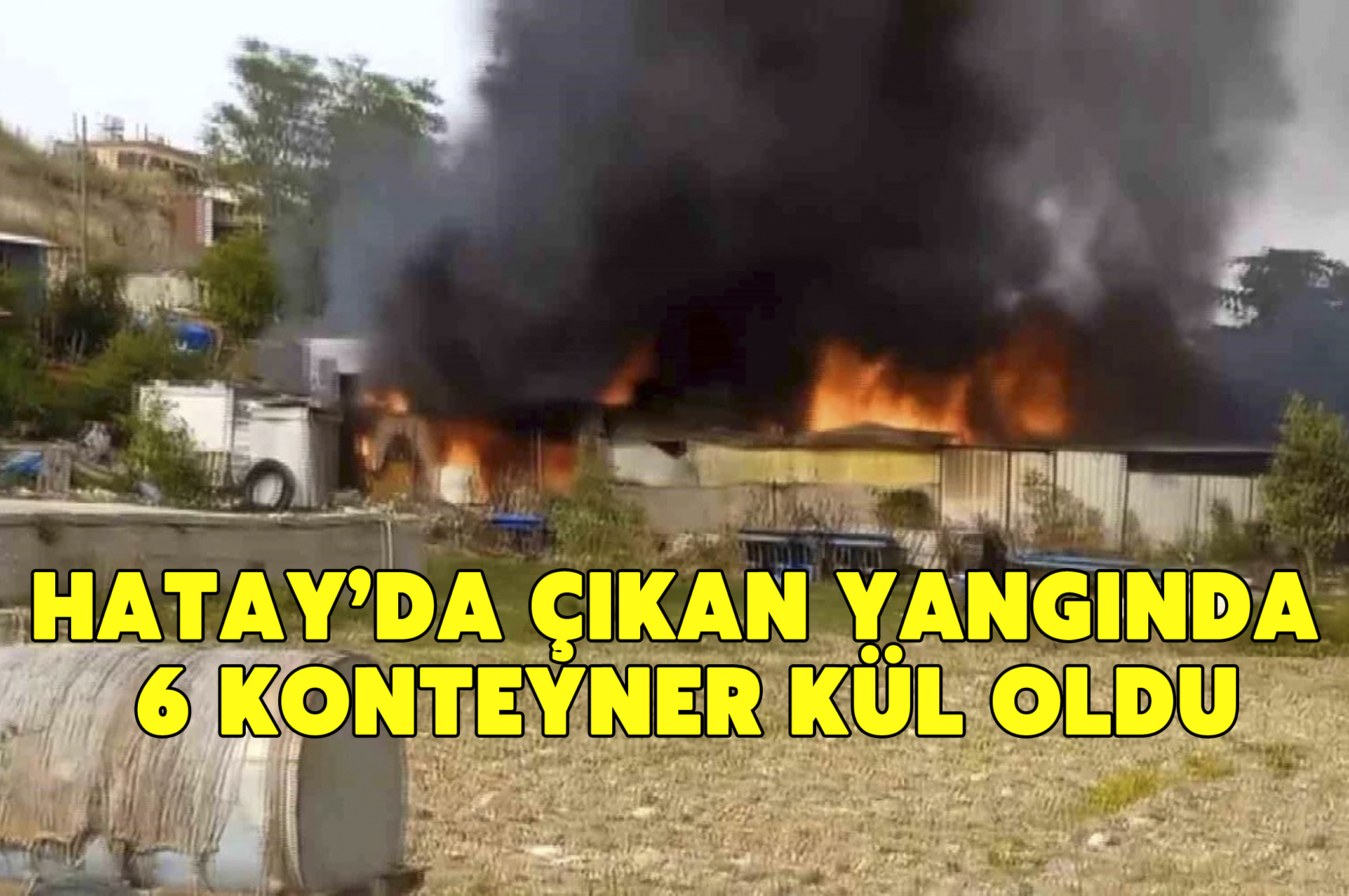 Hatay’da çıkan yangında 6 konteyner kül oldu