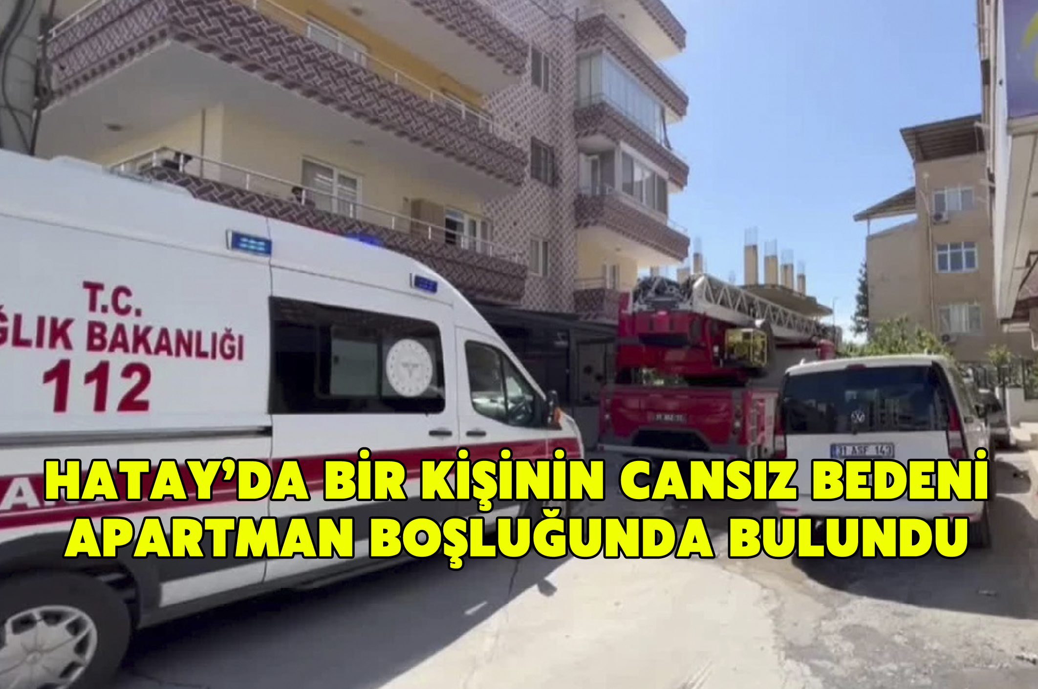 Hatay’da bir kişinin cansız bedeni apartman boşluğunda bulundu
