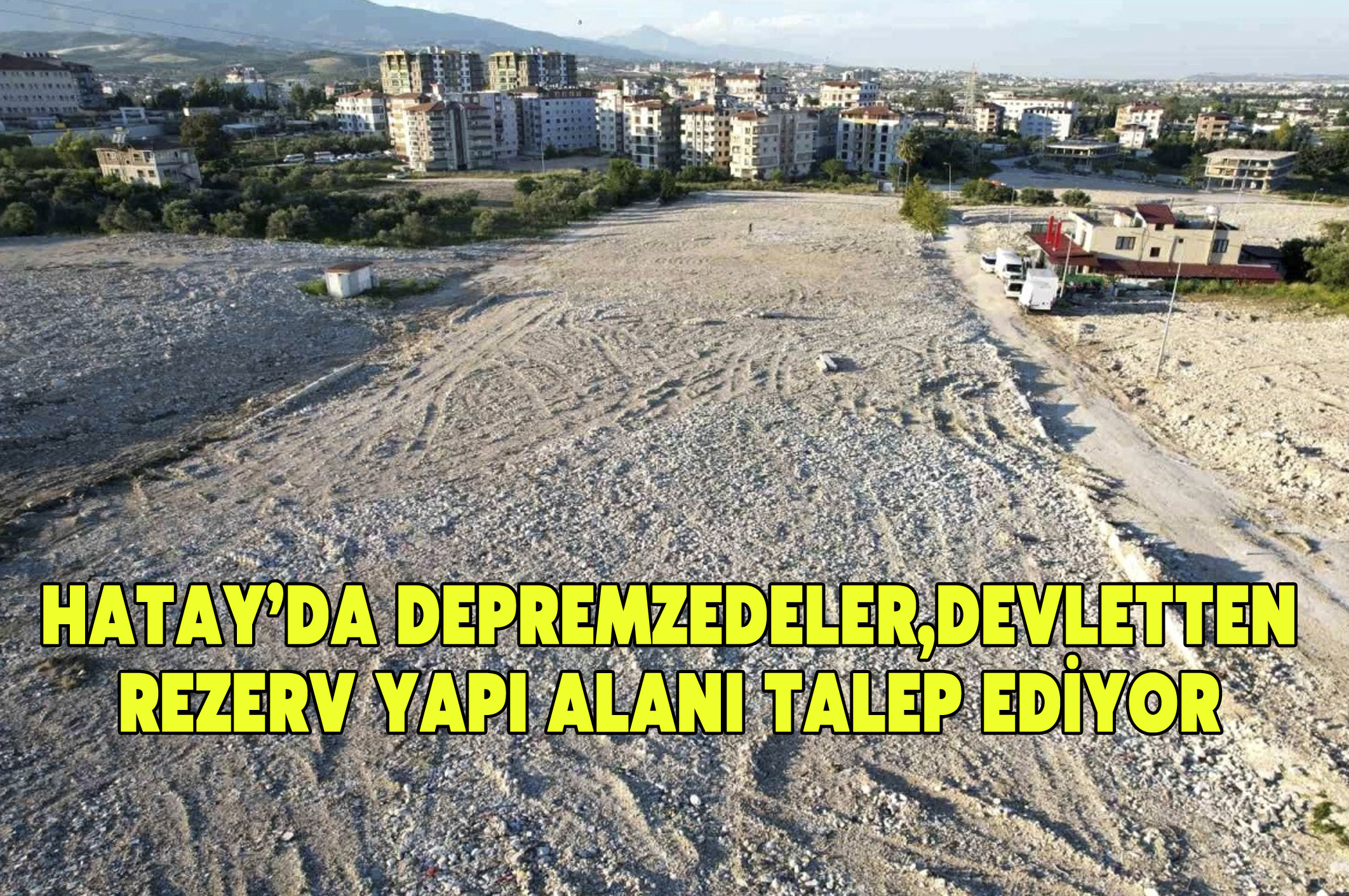 Hatay’da depremzedeler, devletten rezerv yapı alanı talep ediyor