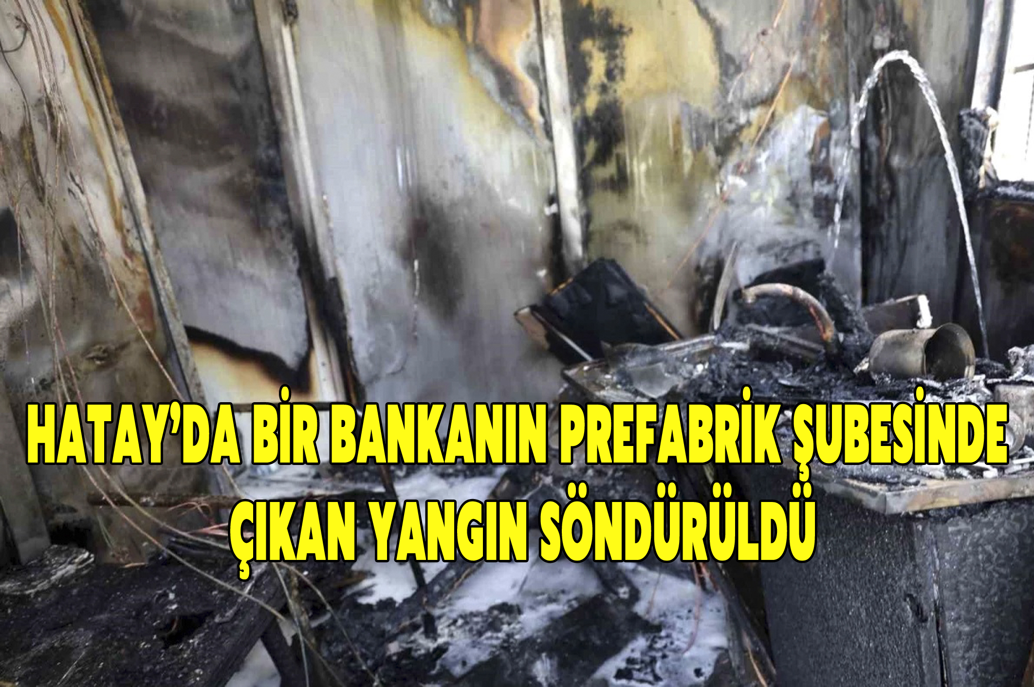 Hatay’da bir bankanın prefabrik şubesinde çıkan yangın söndürüldü