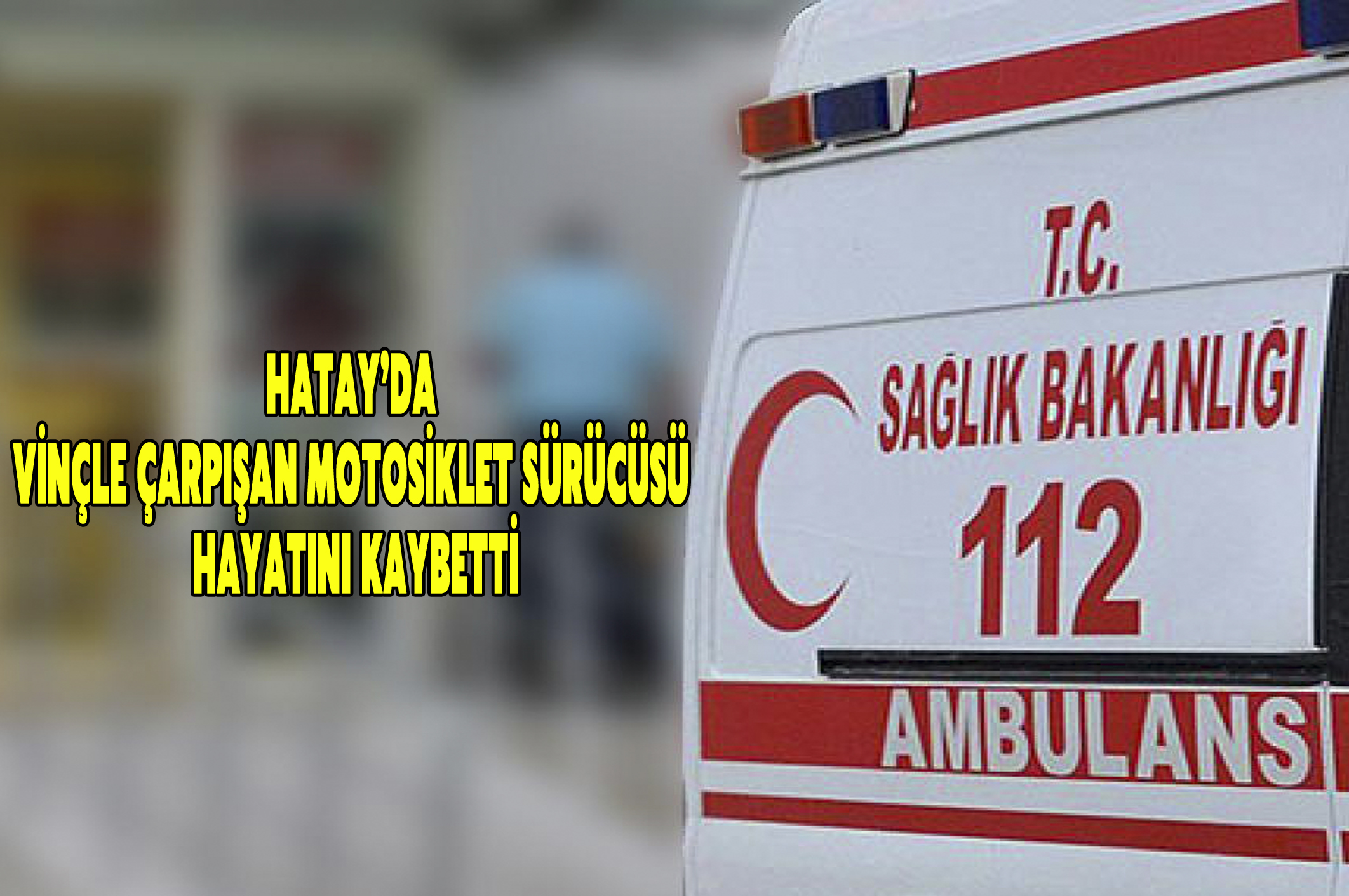 Hatay’da Vinçle Çarpışan Motosiklet Sürücüsü Hayatını Kaybetti