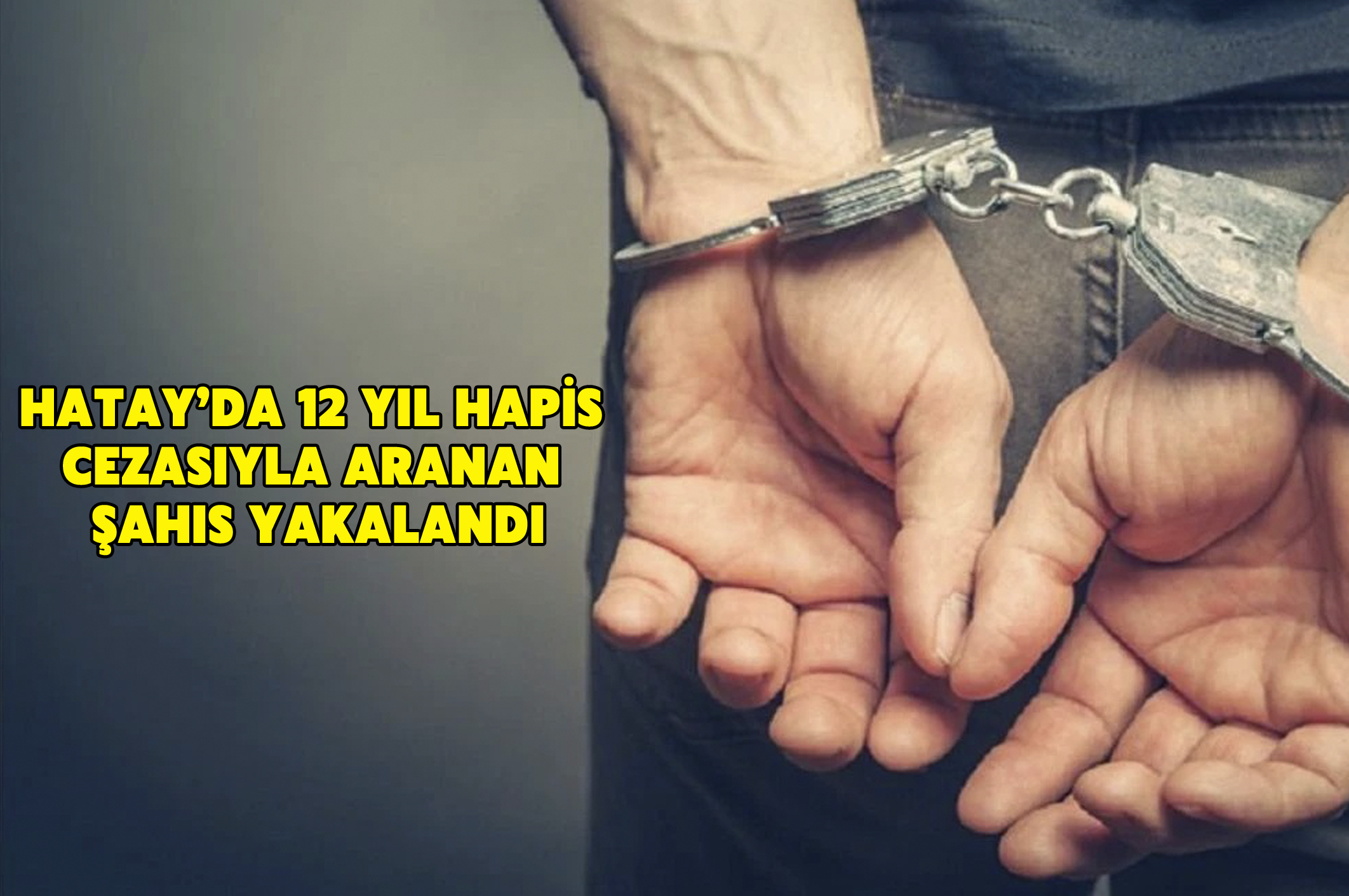 Hatay’da 12 yıl hapis cezasıyla aranan şahıs yakalandı