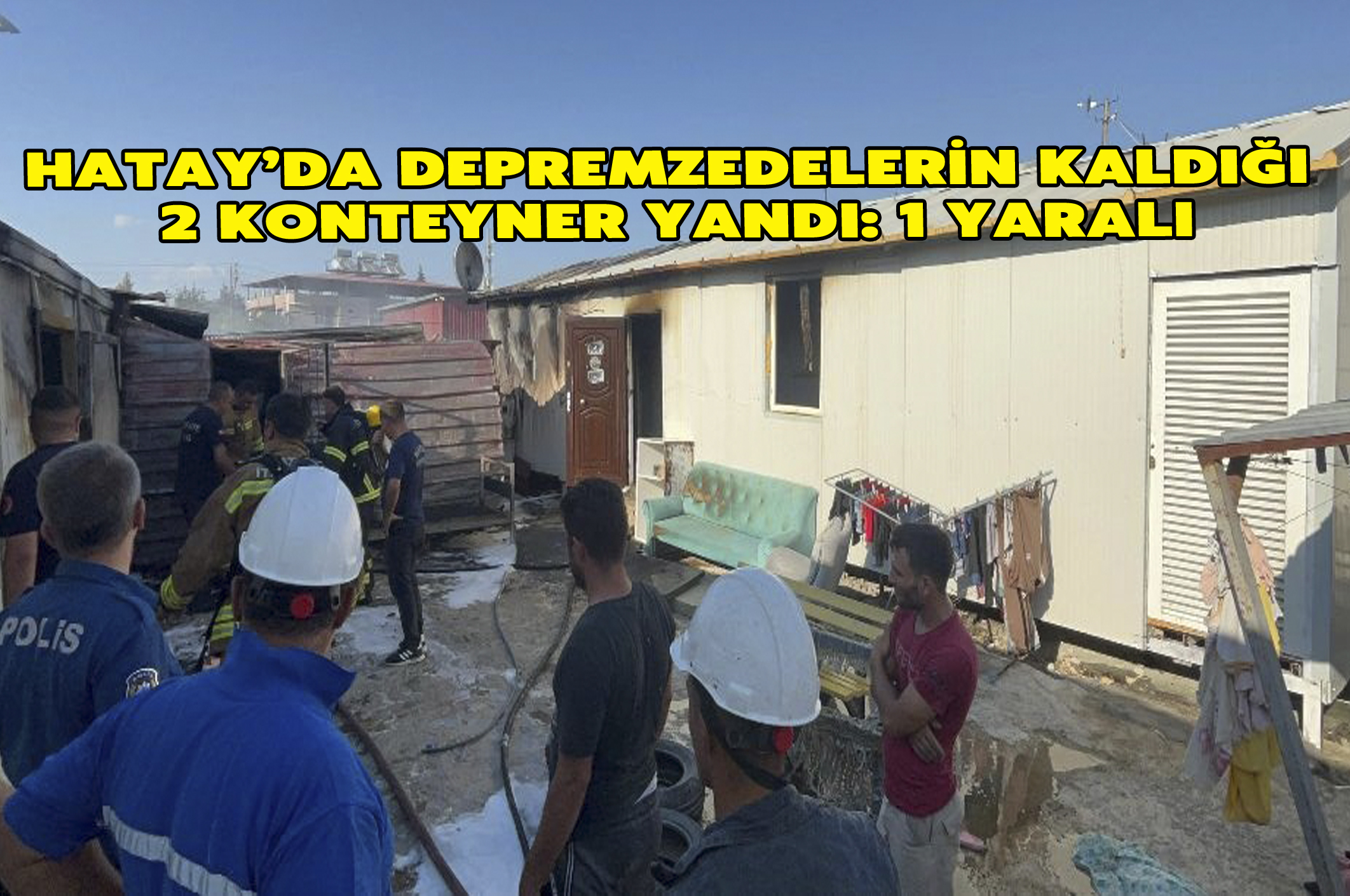 Hatay’da depremzedelerin kaldığı 2 konteyner yandı: 1 yaralı!